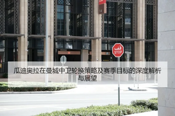 瓜迪奥拉在曼城中卫轮换策略及赛季目标的深度解析与展望